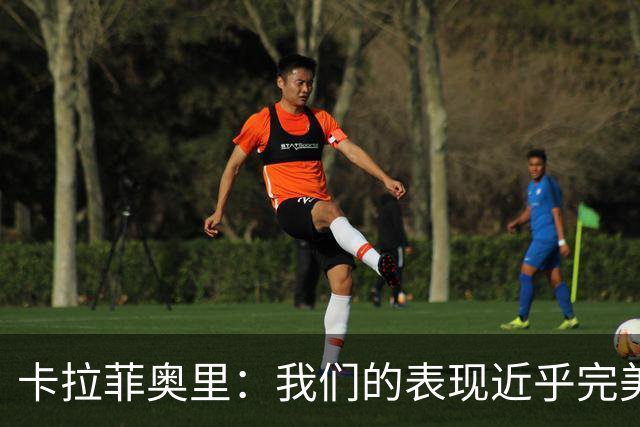 卡拉菲奥里：我们的表现近乎完美 我的进球有斯凯利7成的功劳