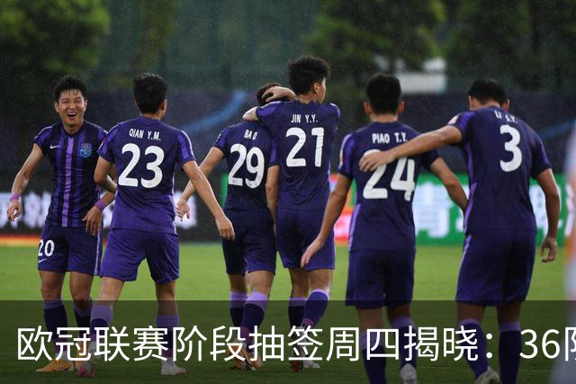欧冠联赛阶段抽签周四揭晓：36队分四档，阿森纳巴萨拜仁在列