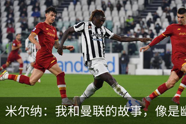 米尔纳：我和曼联的故事，像是幽灵一样擦肩而过