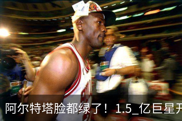 阿尔特塔脸都绿了！1.5 亿巨星开霸王条款！阿森纳沦为巴萨跳板